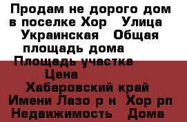 Продам не дорого дом в поселке Хор › Улица ­ Украинская › Общая площадь дома ­ 60 › Площадь участка ­ 15 › Цена ­ 900 000 - Хабаровский край, Имени Лазо р-н, Хор рп Недвижимость » Дома, коттеджи, дачи продажа   . Хабаровский край